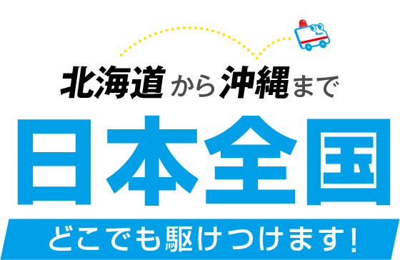 北海道から沖縄まで日本全国どこでも駆けつけます！